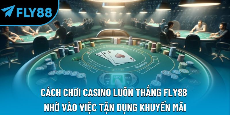 Cách chơi casino luôn thắng Fly88 nhờ vào việc tận dụng khuyến mãi